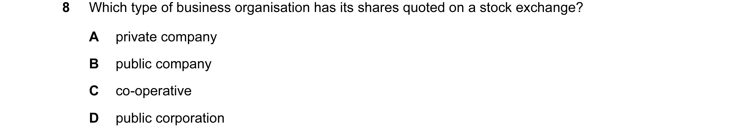 Question 10: Which type of business organisation has its shares quoted on a stock exchange? A private company B public company C co-operative D public c…