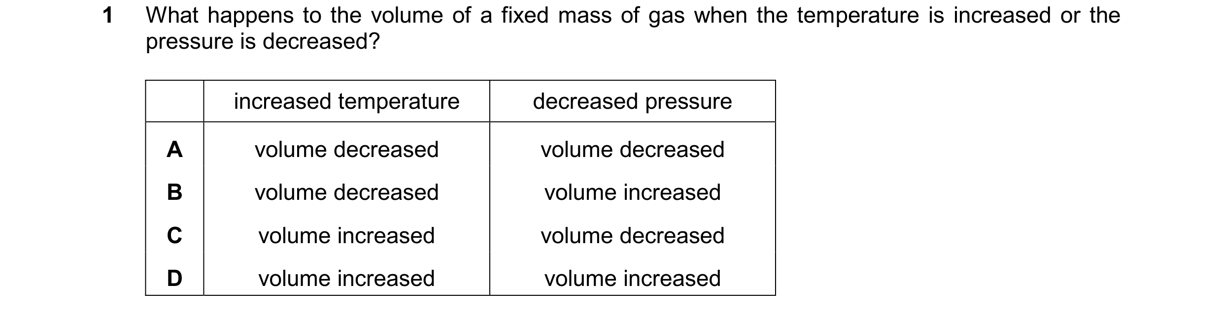 Question 16: What happens to the volume of a fixed mass of gas when the temperature is increased or the pressure is decreased? increased temperature dec…