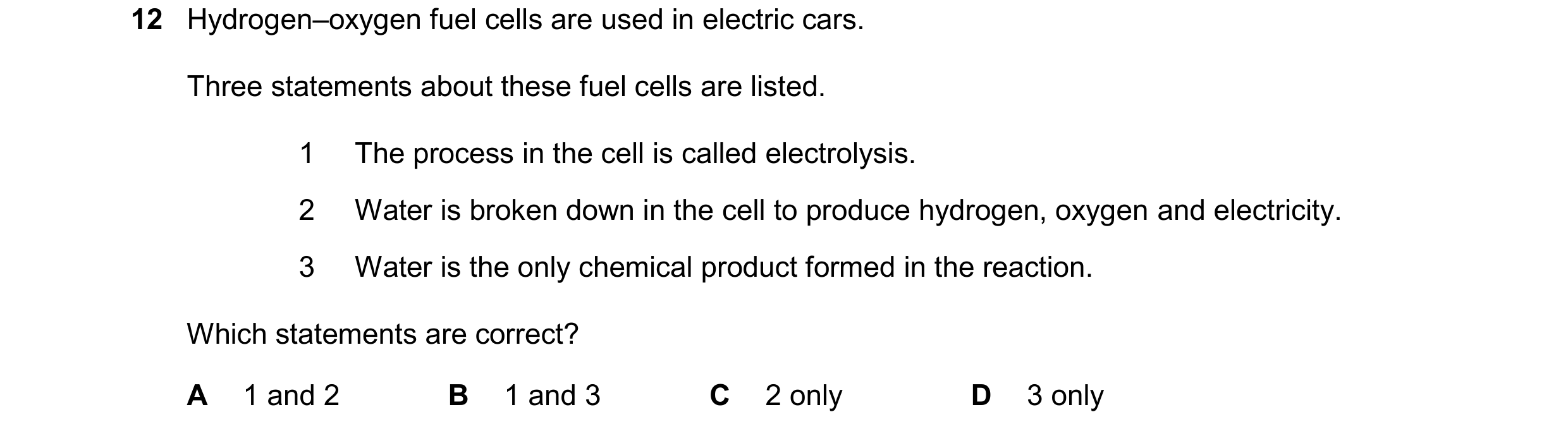 Question 10: Hydrogen–oxygen fuel cells are used in electric cars. Three statements about these fuel cells are listed. 1 The process in the cell is call…