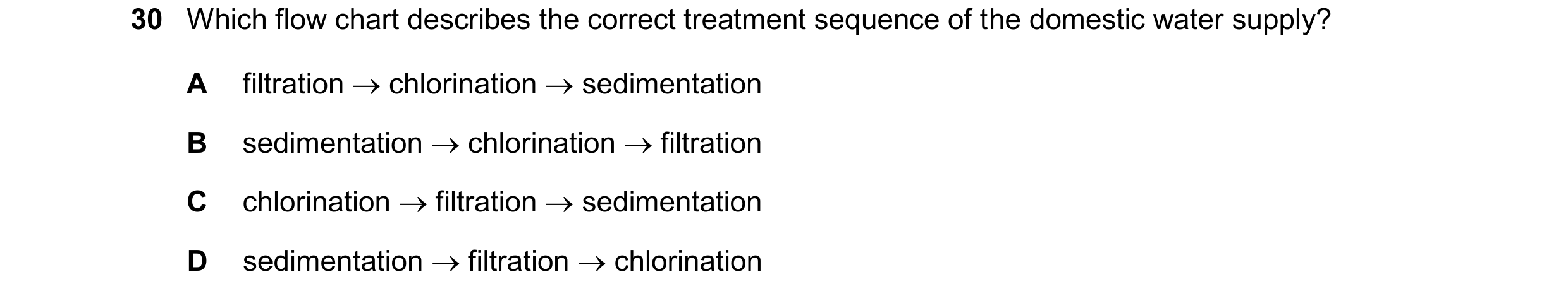Question 15: Which flow chart describes the correct treatment sequence of the domestic water supply? A filtration  chlorination  sedimentation B sedim…
