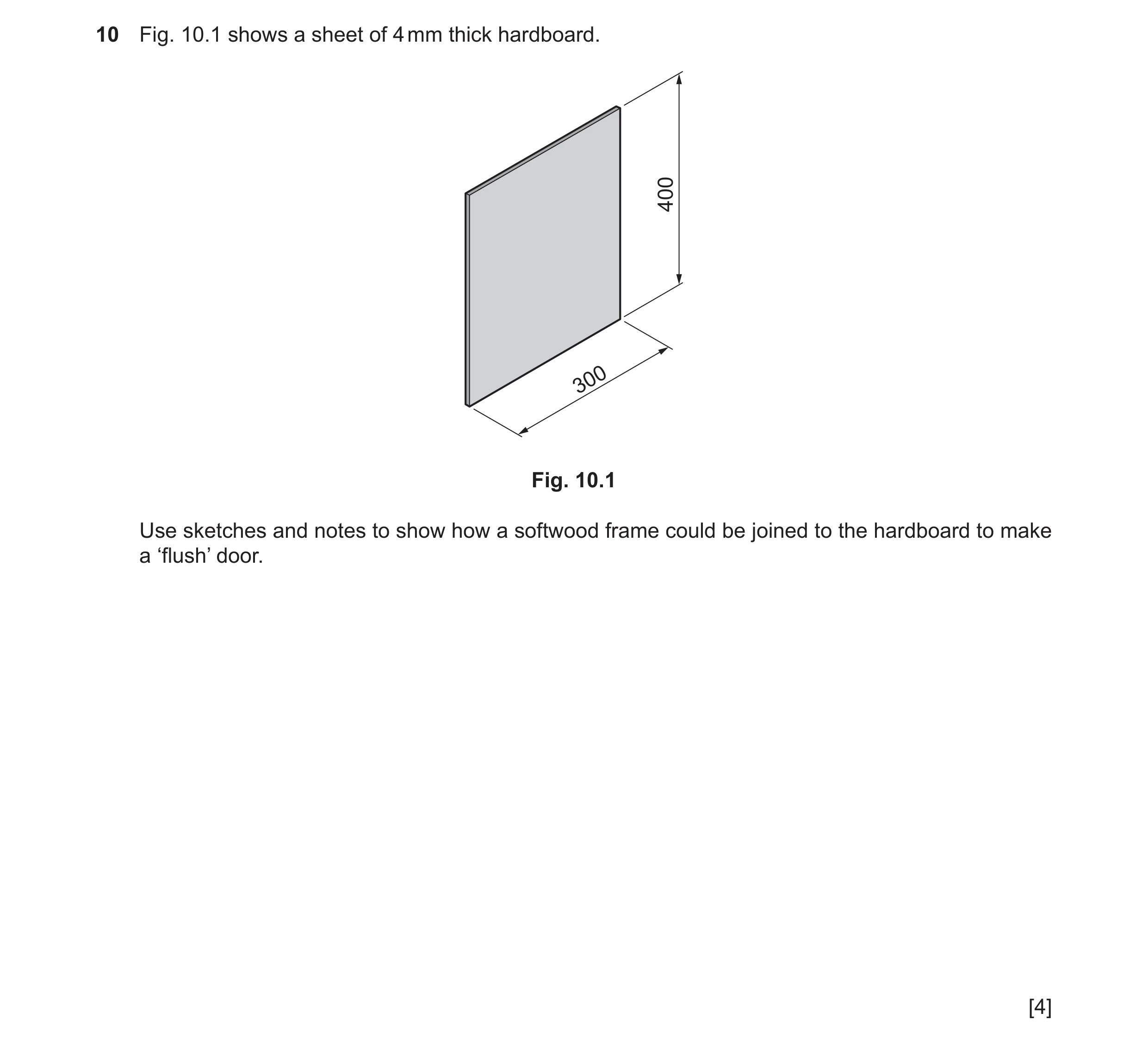 Question 325: Fig. 10.1 shows a sheet of 4 mm thick hardboard. 400 300 Fig. 10.1 Use sketches and notes to show how a softwood frame could be joined to t…