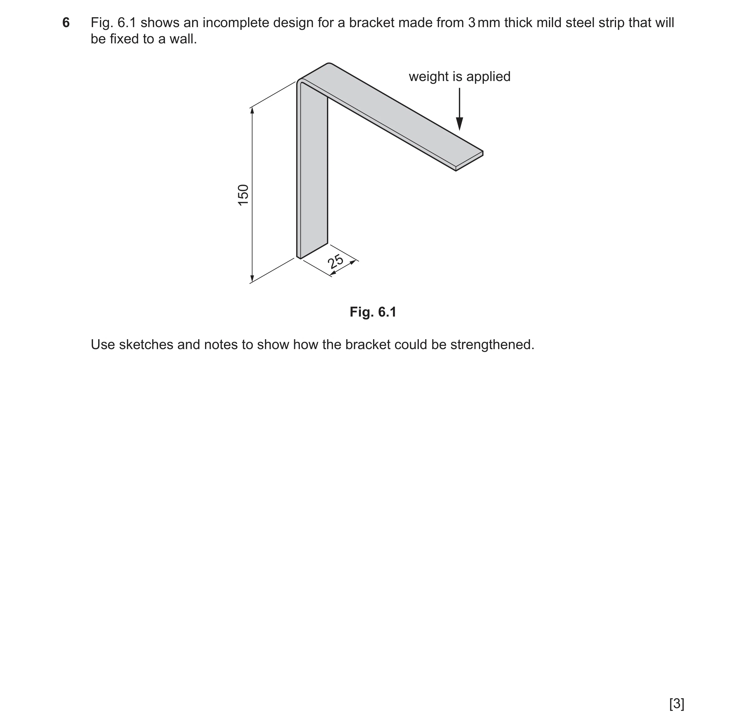 Question 322: Fig. 6.1 shows an incomplete design for a bracket made from 3 mm thick mild steel strip that will be fixed to a wall. weight is applied 150…