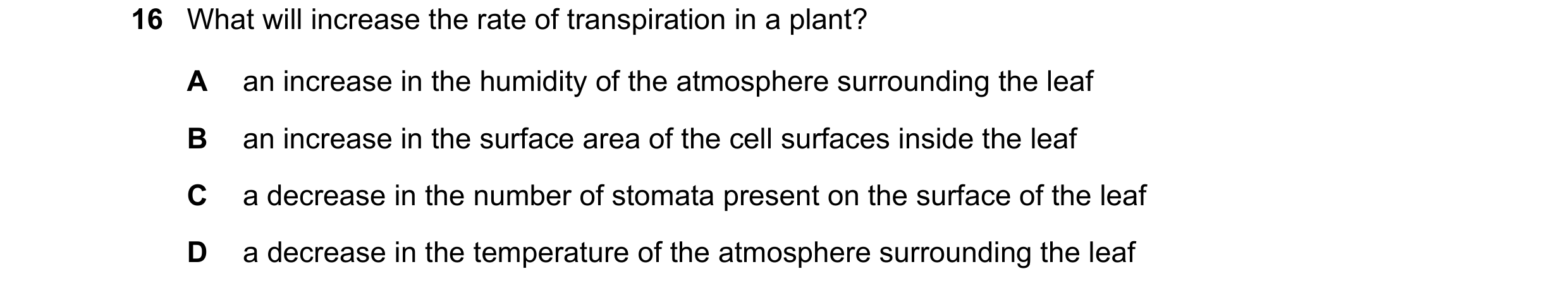 Question 6: What will increase the rate of transpiration in a plant? A an increase in the humidity of the atmosphere surrounding the leaf B an increase…