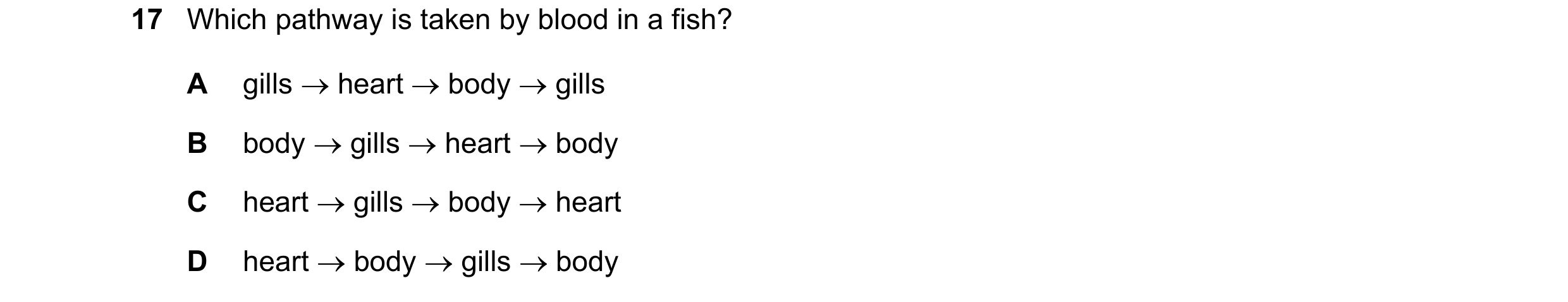Question 2: Which pathway is taken by blood in a fish? A gills → heart → body → gills B body → gills → heart → body C heart → gills → body → heart D he…