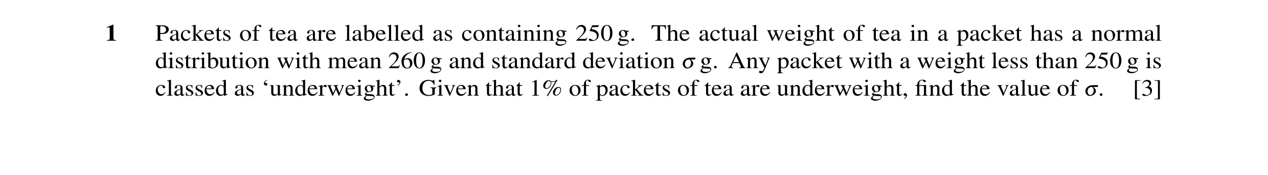 Question 32: Packets of tea are labelled as containing 250 g. The actual weight of tea in a packet has a normal distribution with mean 260 g and standar…