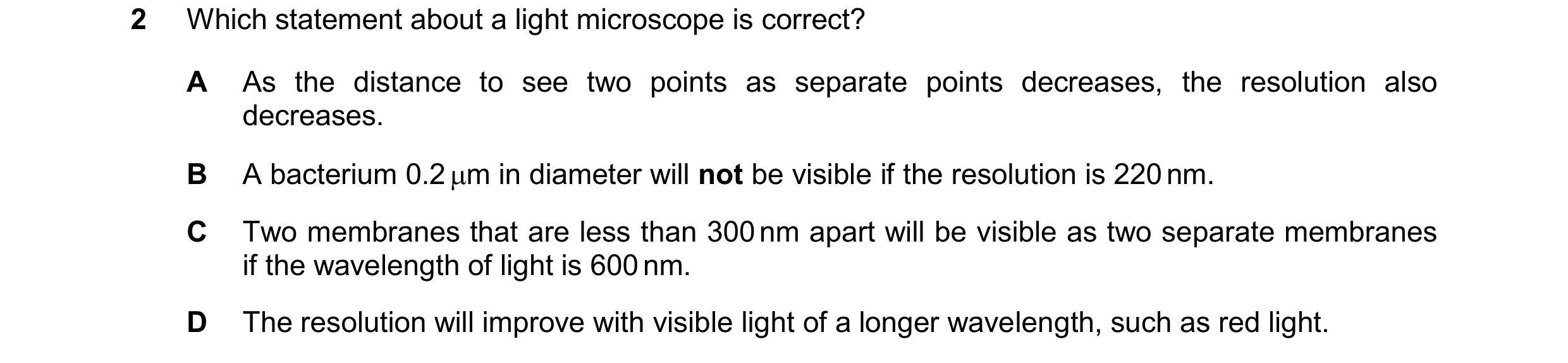 Question 188: Which statement about a light microscope is correct? A As the distance to see two points as separate points decreases, the resolution also …