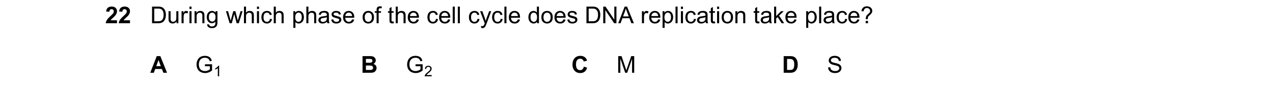 Question 183: During which phase of the cell cycle does DNA replication take place? A G1 B G2 C M D S