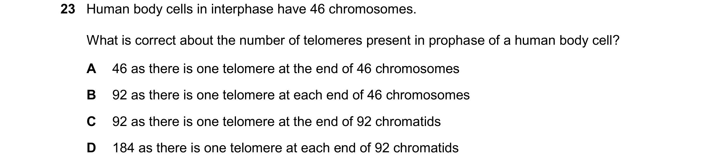 Question 129: Human body cells in interphase have 46 chromosomes. What is correct about the number of telomeres present in prophase of a human body cell?…