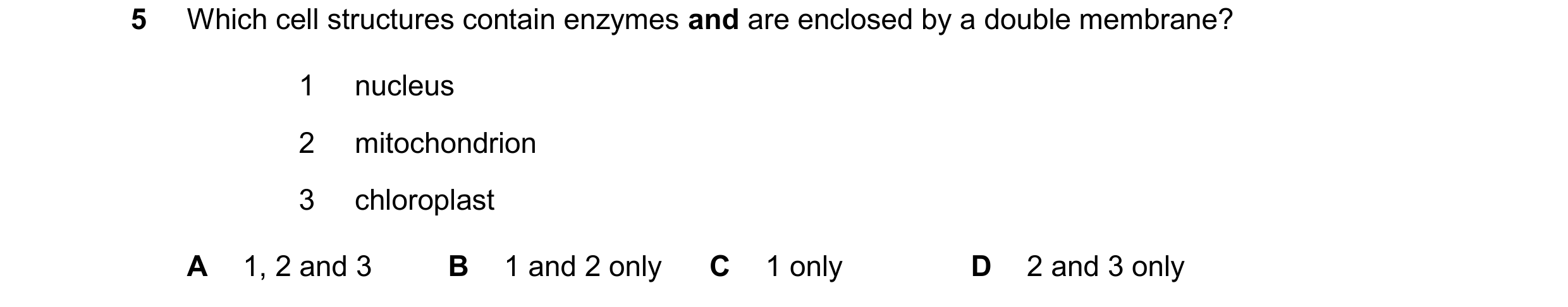 Question 371: Which cell structures contain enzymes and are enclosed by a double membrane? 1 nucleus 2 mitochondrion 3 chloroplast A 1, 2 and 3 B 1 and 2…