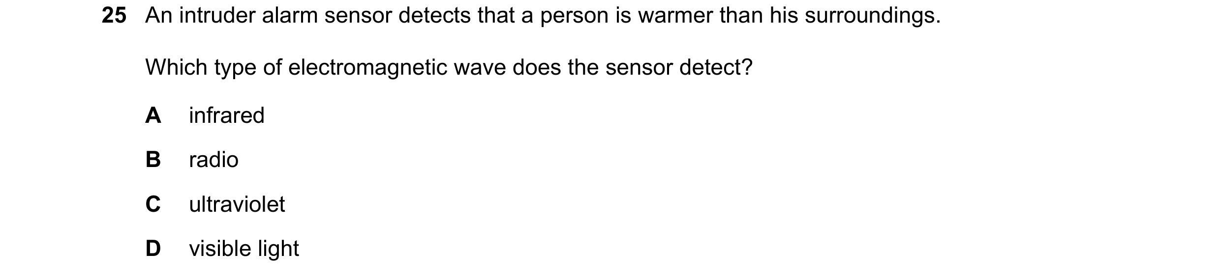 Question 83: An intruder alarm sensor detects that a person is warmer than his surroundings. Which type of electromagnetic wave does the sensor detect? …