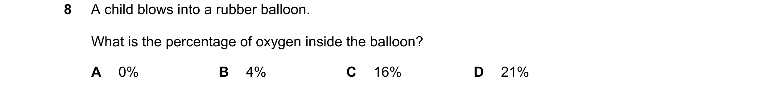 Question 2: A child blows into a rubber balloon. What is the percentage of oxygen inside the balloon? A 0% B 4% C 16% D 21%