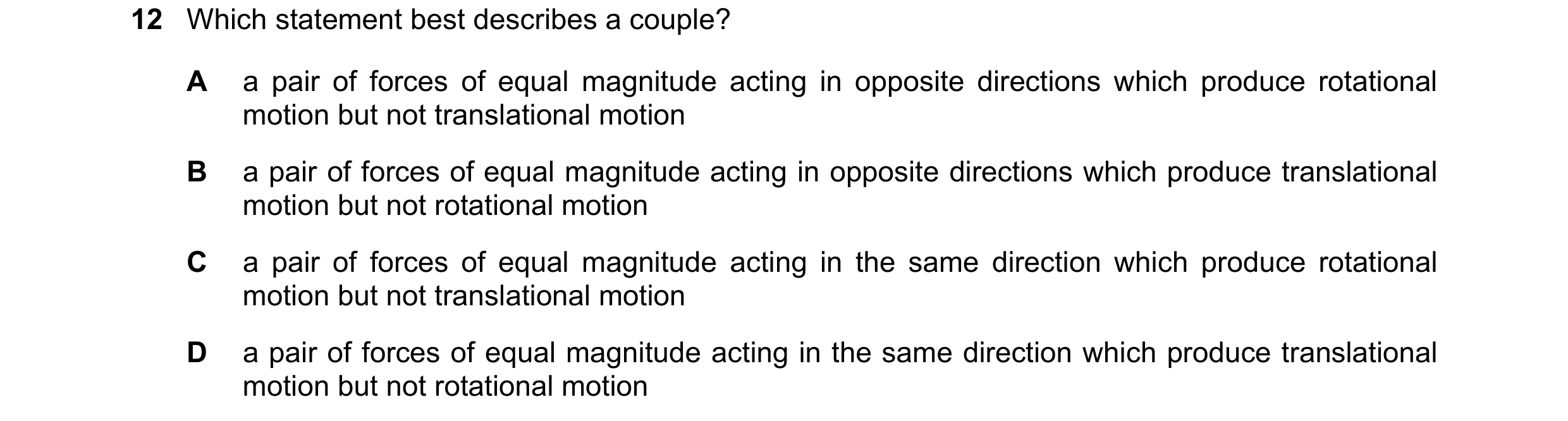 Question 90: Which statement best describes a couple? A a pair of forces of equal magnitude acting in opposite directions which produce rotational motio…
