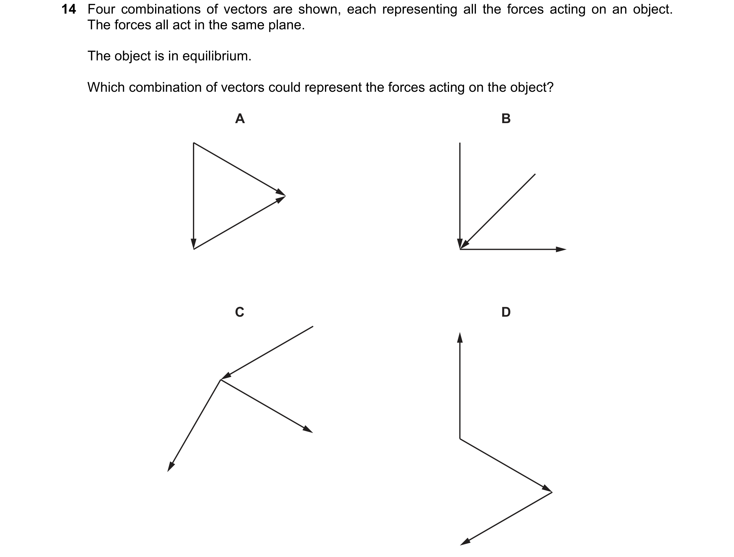 Question 109: Four combinations of vectors are shown, each representing all the forces acting on an object. The forces all act in the same plane. The obj…