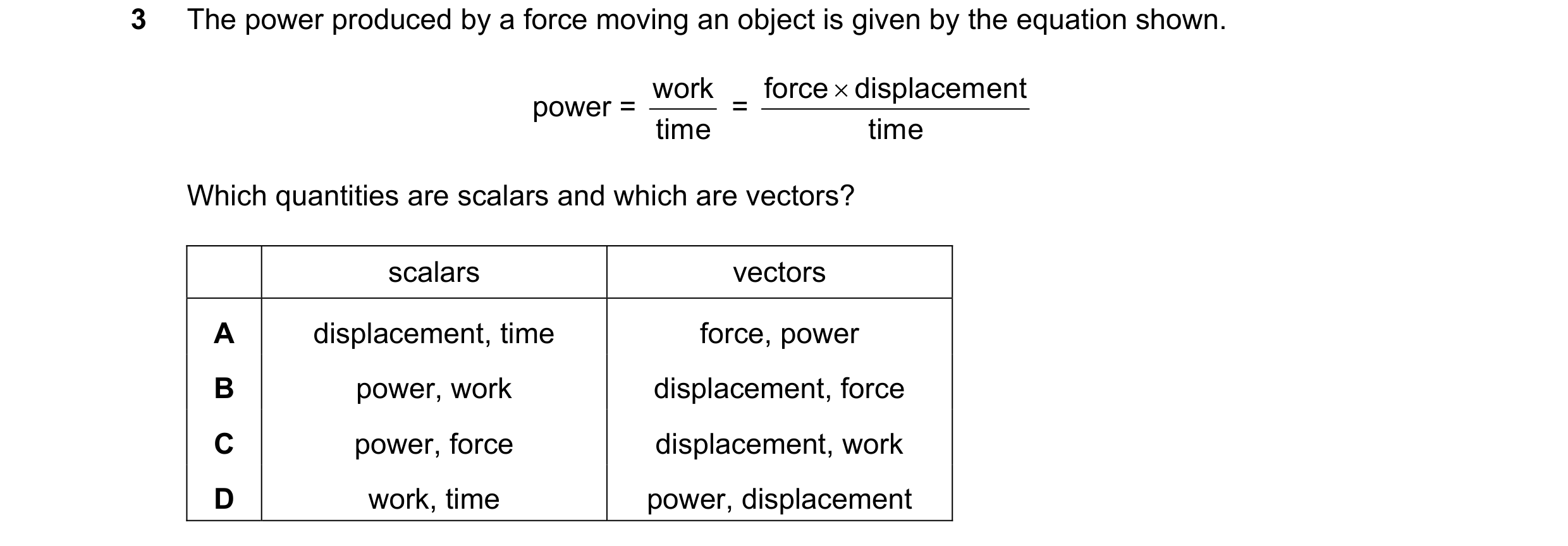 Question 90: The power produced by a force moving an object is given by the equation shown. power = work time = force displacement × time Which quanti…