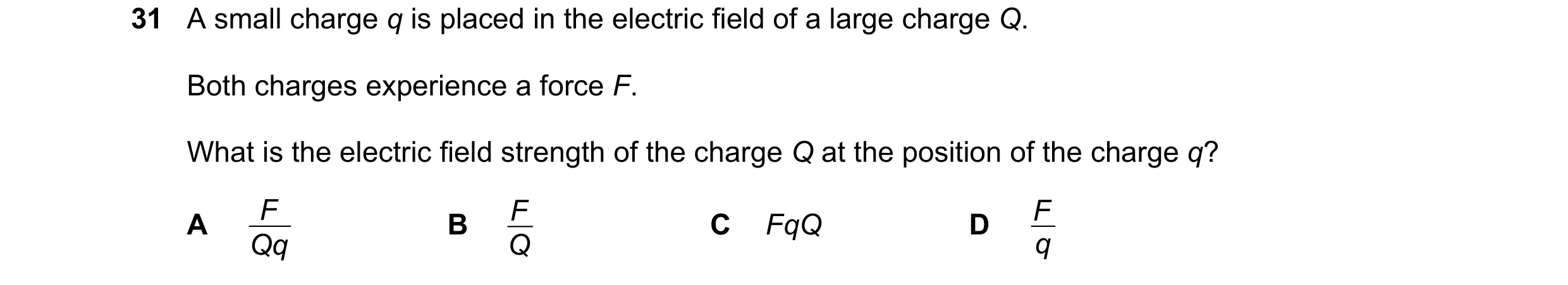 Question 43: A small charge q is placed in the electric field of a large charge Q. Both charges experience a force F. What is the electric field strengt…
