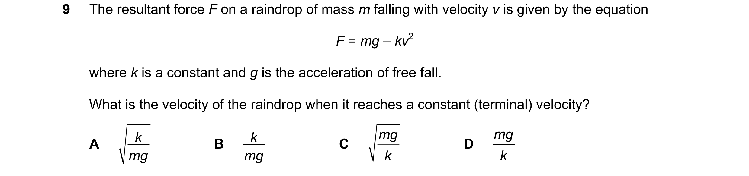 Question 112: The resultant force F on a raindrop of mass m falling with velocity v is given by the equation F = mg – kv2 where k is a constant and g is …