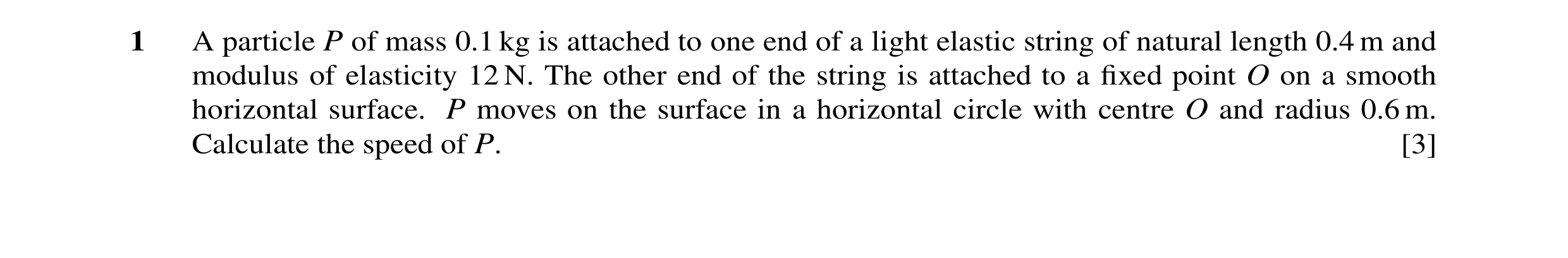 Question 93: A particle P of mass 0.1 kg is attached to one end of a light elastic string of natural length 0.4 m and modulus of elasticity 12 N. The ot…