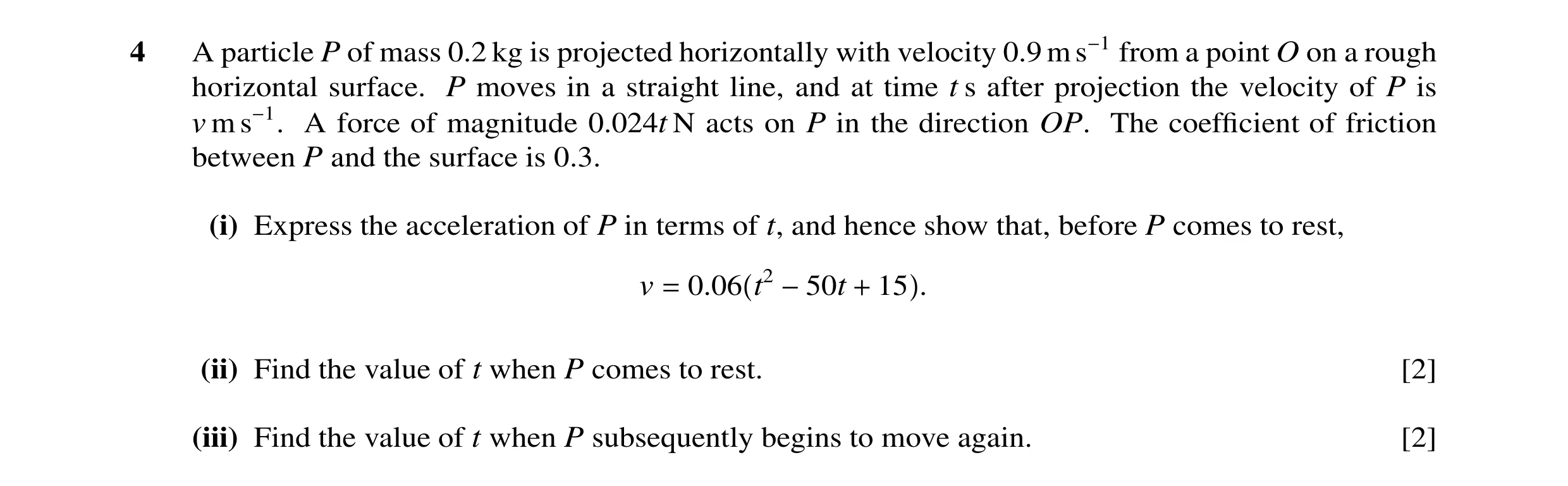 Question 88: A particle P of mass 0.2 kg is projected horizontally with velocity 0.9 m s−1 from a point O on a rough horizontal surface. P moves in a st…