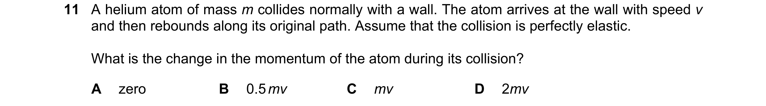 Question 125: A helium atom of mass m collides normally with a wall. The atom arrives at the wall with speed v and then rebounds along its original path.…