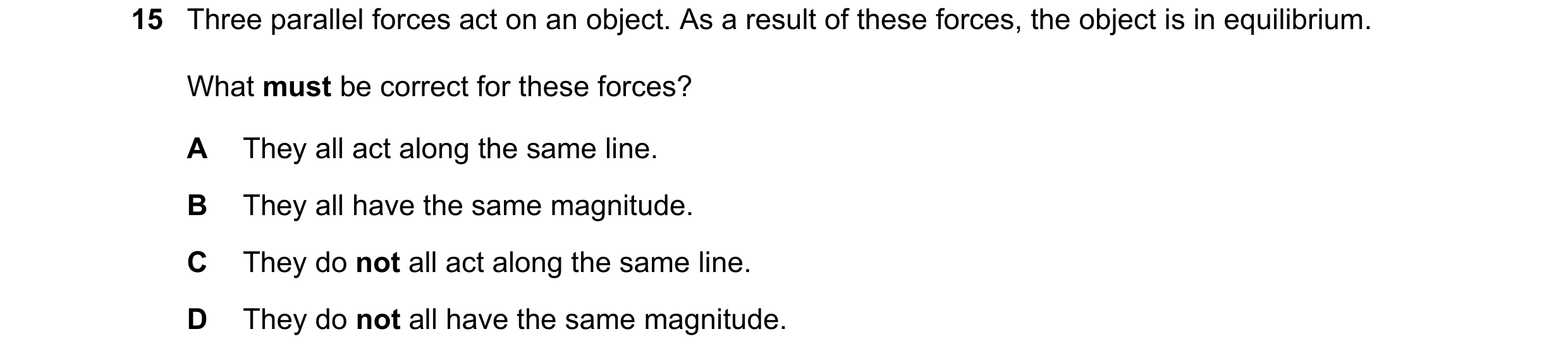 Question 97: Three parallel forces act on an object. As a result of these forces, the object is in equilibrium. What must be correct for these forces? A…