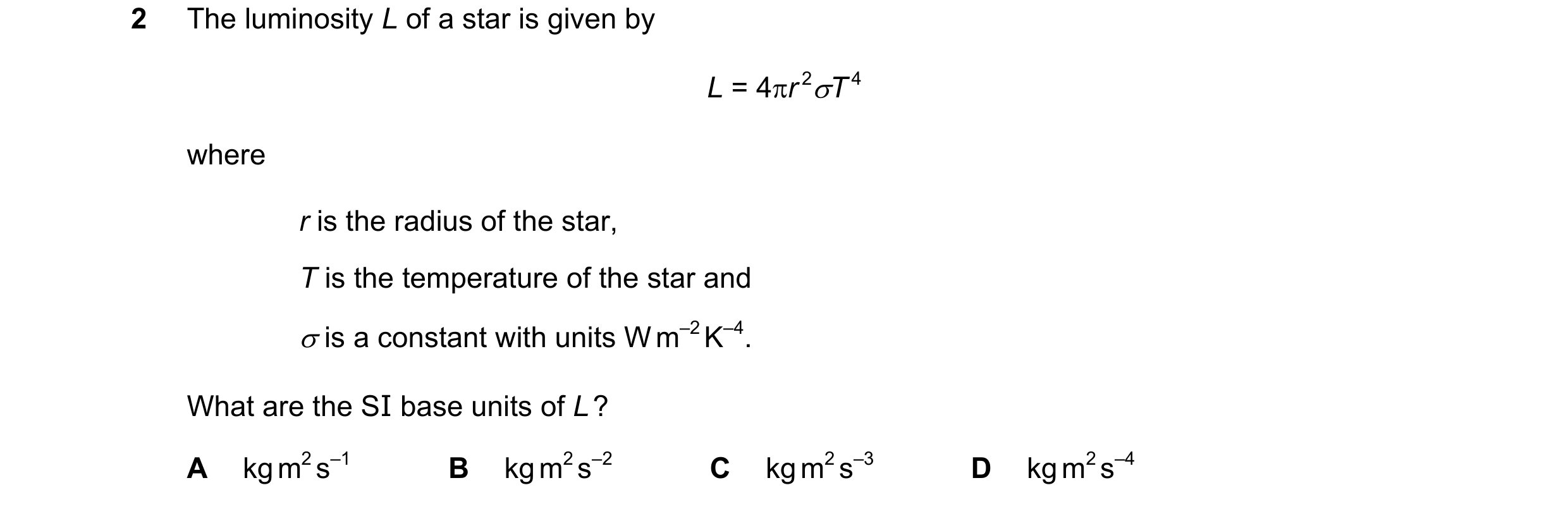 Question 90: The luminosity L of a star is given by L = 4πr 2σT 4 where r is the radius of the star, T is the temperature of the star and σ is a constan…