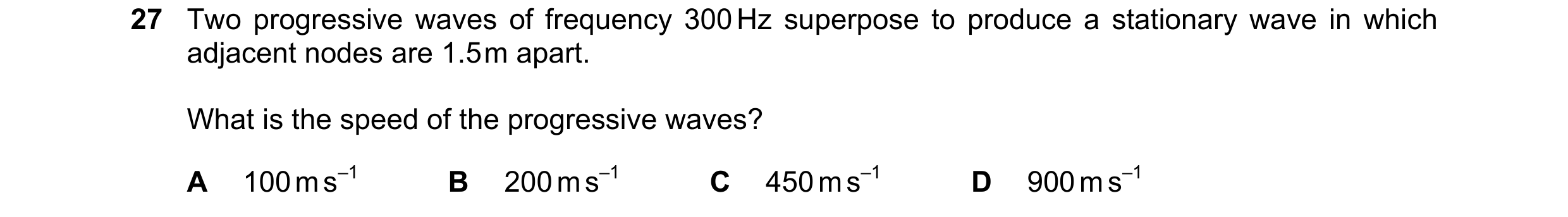 Question 76: Two progressive waves of frequency 300 Hz superpose to produce a stationary wave in which adjacent nodes are 1.5 m apart. What is the speed…