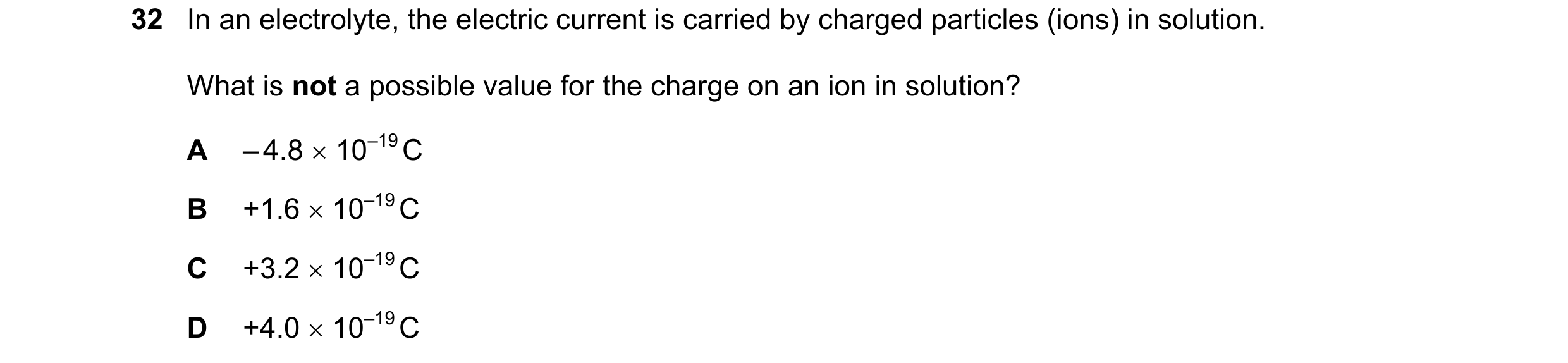 Question 54: In an electrolyte, the electric current is carried by charged particles (ions) in solution. What is not a possible value for the charge on …