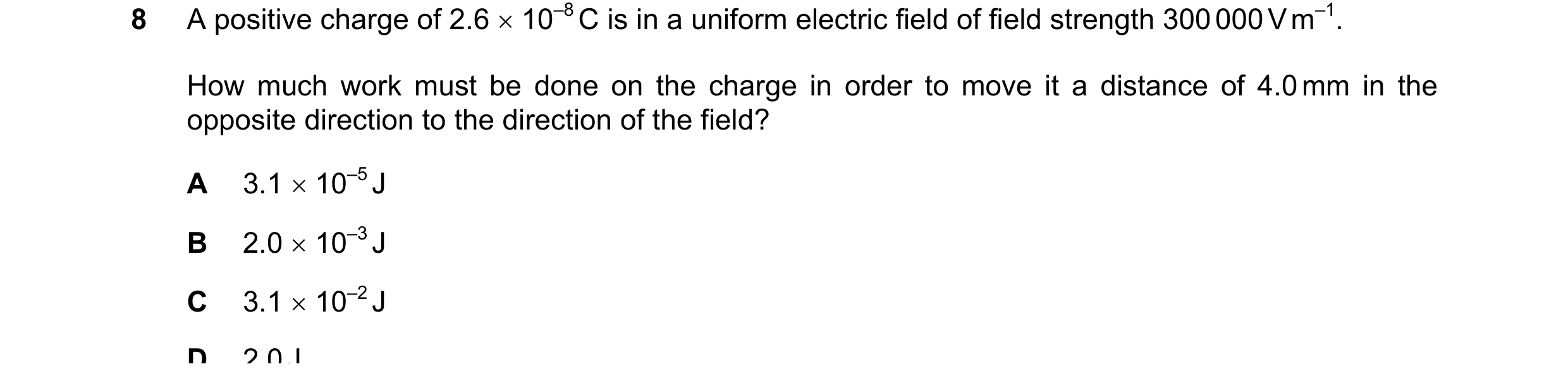 Question 113: A positive charge of 2.6 × 10–8 C is in a uniform electric field of field strength 300 000 V m–1. How much work must be done on the charge …