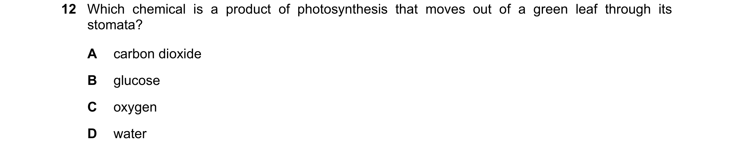 Question 16: Which chemical is a product of photosynthesis that moves out of a green leaf through its stomata? A carbon dioxide B glucose C oxygen D wat…