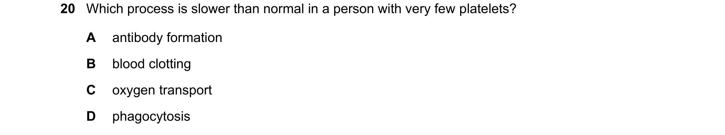 Question 9: Which process is slower than normal in a person with very few platelets? A antibody formation B blood clotting C oxygen transport D phagocy…