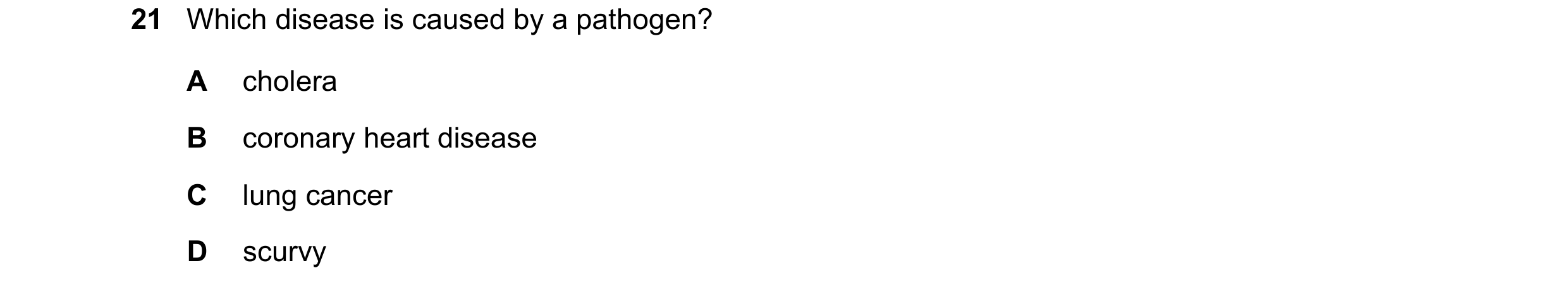 Question 24: Which disease is caused by a pathogen? A cholera B coronary heart disease C lung cancer D scurvy
