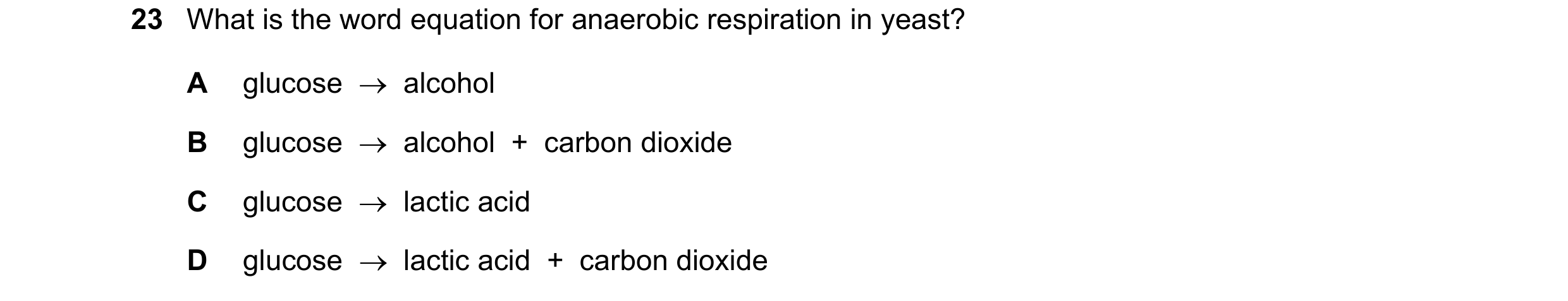 Question 12: What is the word equation for anaerobic respiration in yeast? A glucose alcohol B glucose alcohol + carbon dioxide C glucose …