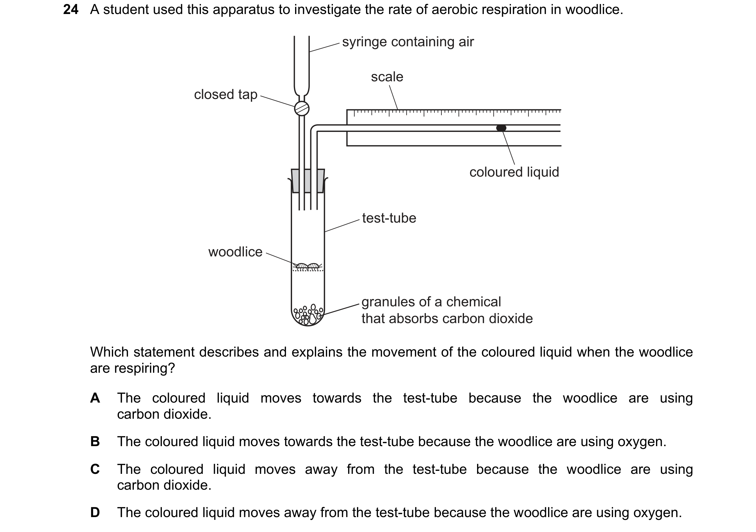 Question 14: A student used this apparatus to investigate the rate of aerobic respiration in woodlice. syringe containing air scale closed tap coloured …