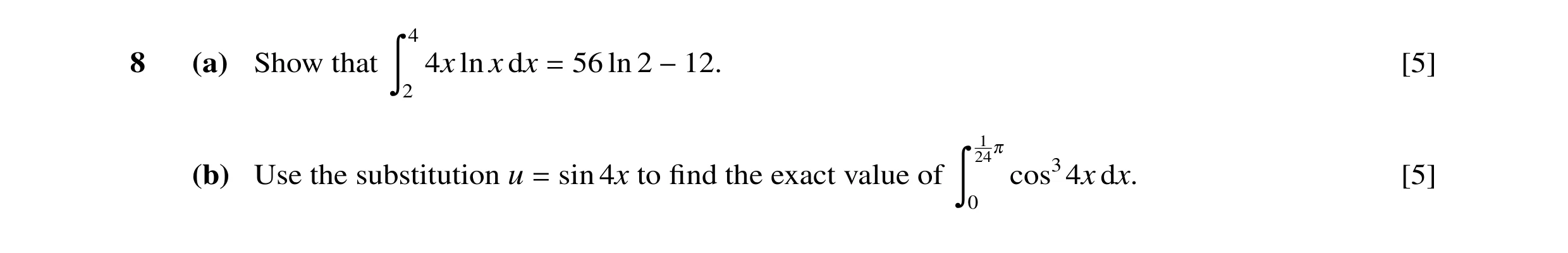 Question 31: 8 (a) Show that 4x ln x dx 56 ln 2 [5] Ó2 = −12. 1 240 (b) Use the substitution u sin 4x to ﬁnd the exact value of cos34x dx. [5] = Ó 0