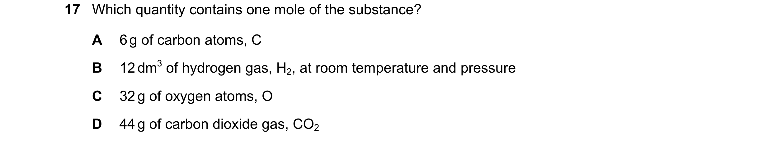 Question 13: Which quantity contains one mole of the substance? A 6 g of carbon atoms, C B 12 dm3 of hydrogen gas, H2, at room temperature and pressure …