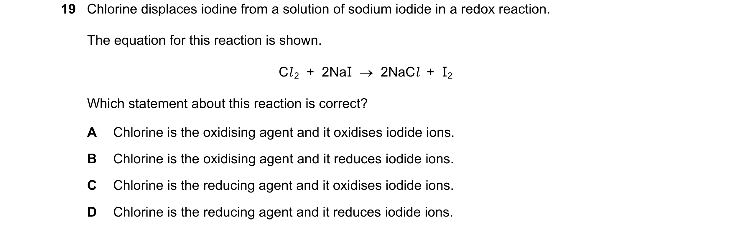 Question 22: Chlorine displaces iodine from a solution of sodium iodide in a redox reaction. The equation for this reaction is shown. Cl 2 + 2NaI …