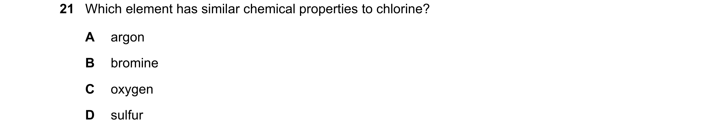 Question 6: Which element has similar chemical properties to chlorine? A argon B bromine C oxygen D sulfur