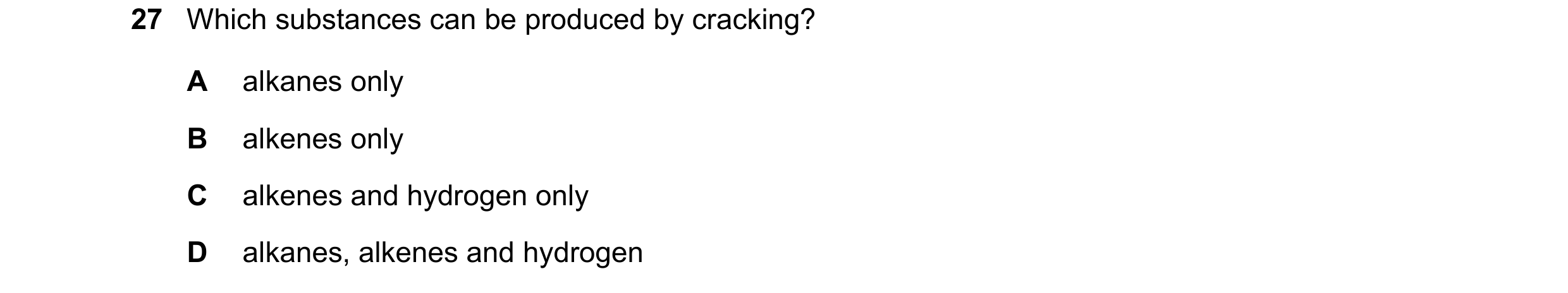 Question 15: Which substances can be produced by cracking? A alkanes only B alkenes only C alkenes and hydrogen only D alkanes, alkenes and hydrogen