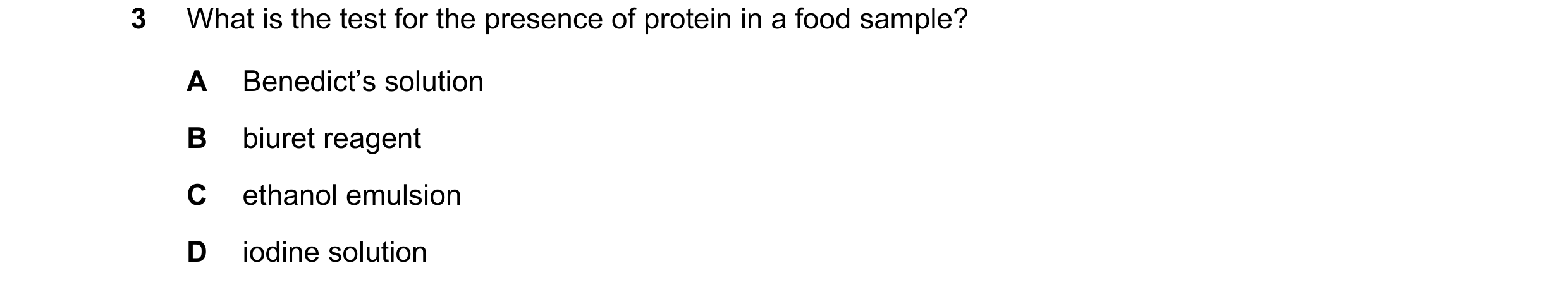 Question 11: What is the test for the presence of protein in a food sample? A Benedict’s solution B biuret reagent C ethanol emulsion D iodine solution