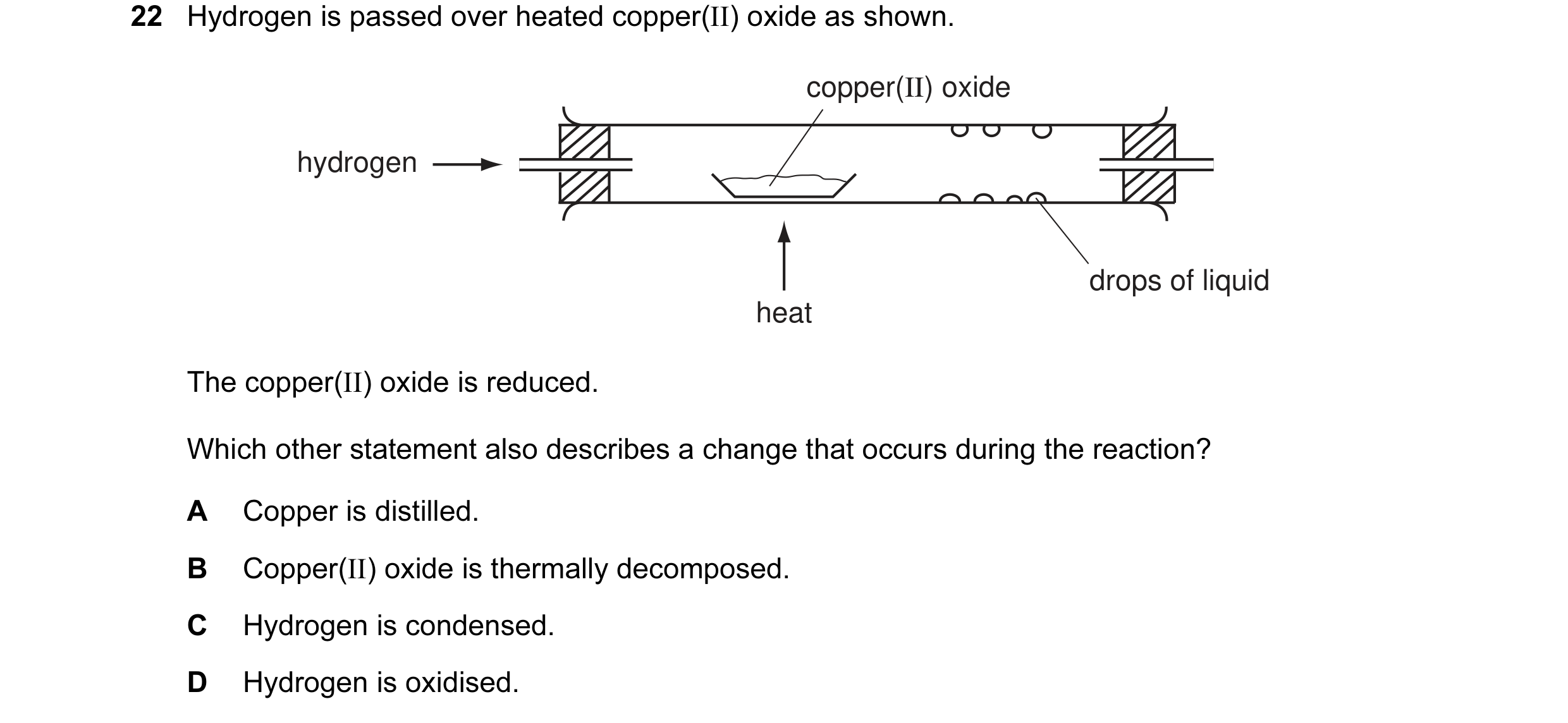 Question 4: Hydrogen is passed over heated copper(II) oxide as shown. copper(II) oxide hydrogen drops of liquid heat The copper(II) oxide is reduced. W…