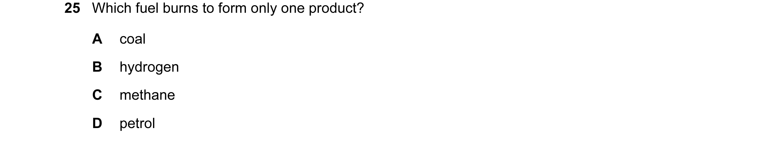 Question 3: Which fuel burns to form only one product? A coal B hydrogen C methane D petrol