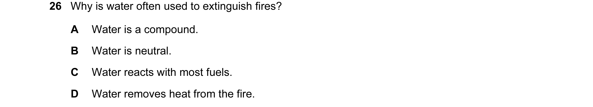 Question 2: Why is water often used to extinguish fires? A Water is a compound. B Water is neutral. C Water reacts with most fuels. D Water removes hea…