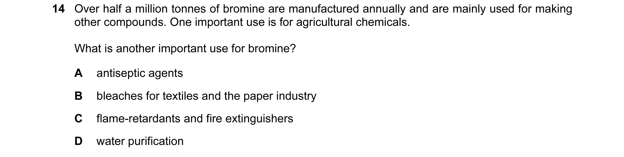Question 6: Over half a million tonnes of bromine are manufactured annually and are mainly used for making other compounds. One important use is for ag…