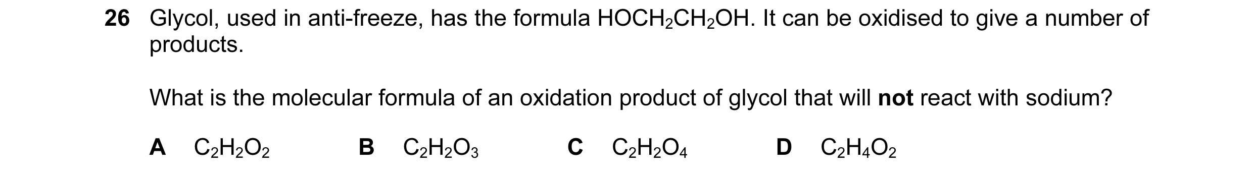 Question 21: Glycol, used in anti-freeze, has the formula HOCH2CH2OH. It can be oxidised to give a number of products. What is the molecular formula of …