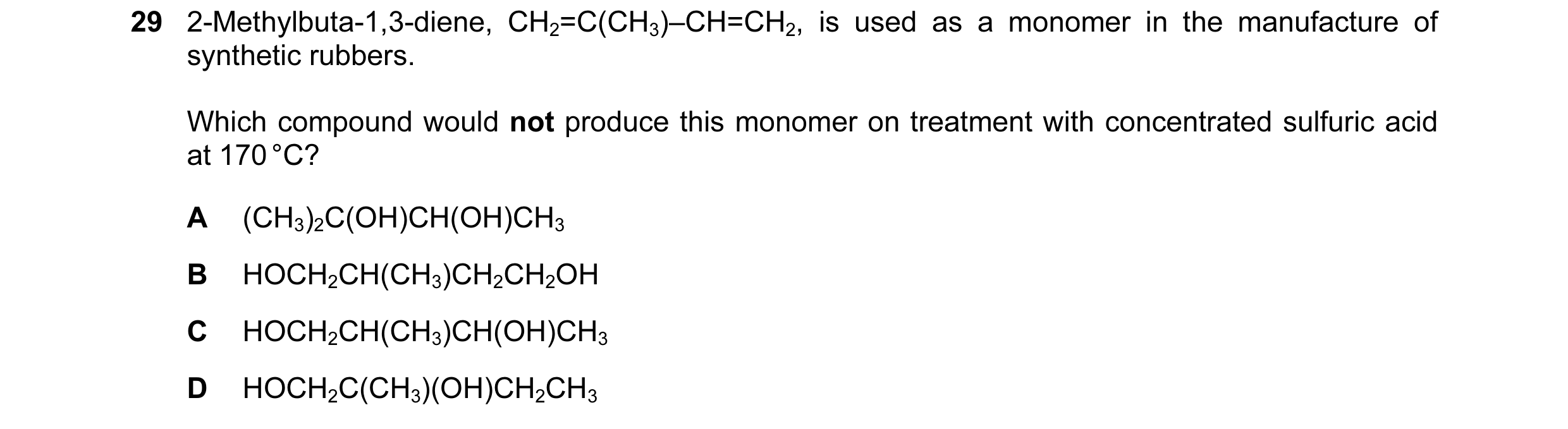 Question 22: 2-Methylbuta-1,3-diene, CH2=C(CH3)–CH=CH2, is used as a monomer in the manufacture of synthetic rubbers. Which compound would not produce t…
