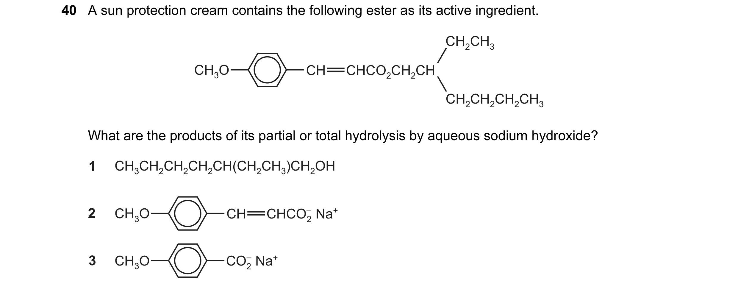Question 16: A sun protection cream contains the following ester as its active ingredient. CH2CH3 CH3O CH CHCO2CH2CH CH2CH2CH2CH3 What are the products …