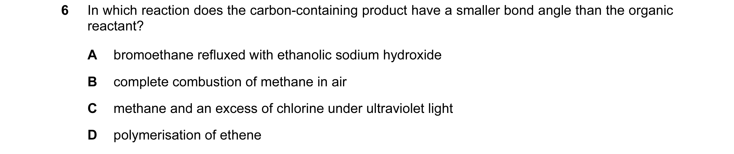 Question 17: In which reaction does the carbon-containing product have a smaller bond angle than the organic reactant? A bromoethane refluxed with ethan…