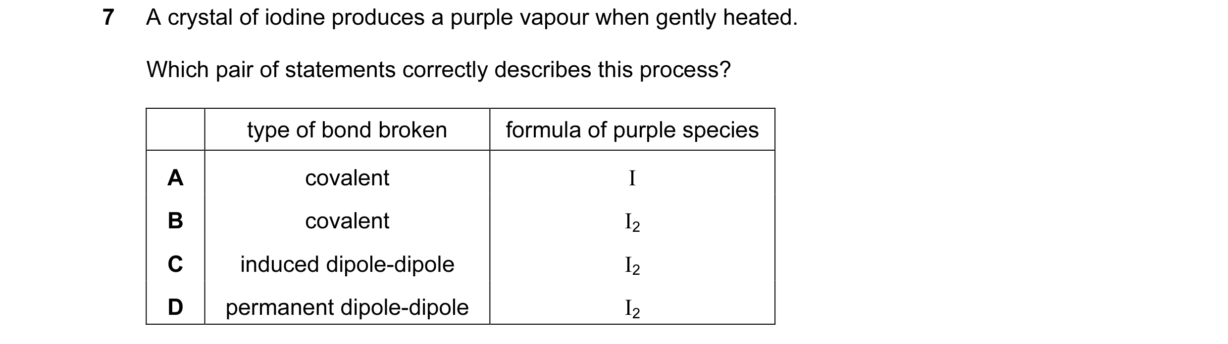 Question 13: A crystal of iodine produces a purple vapour when gently heated. Which pair of statements correctly describes this process? type of bond br…