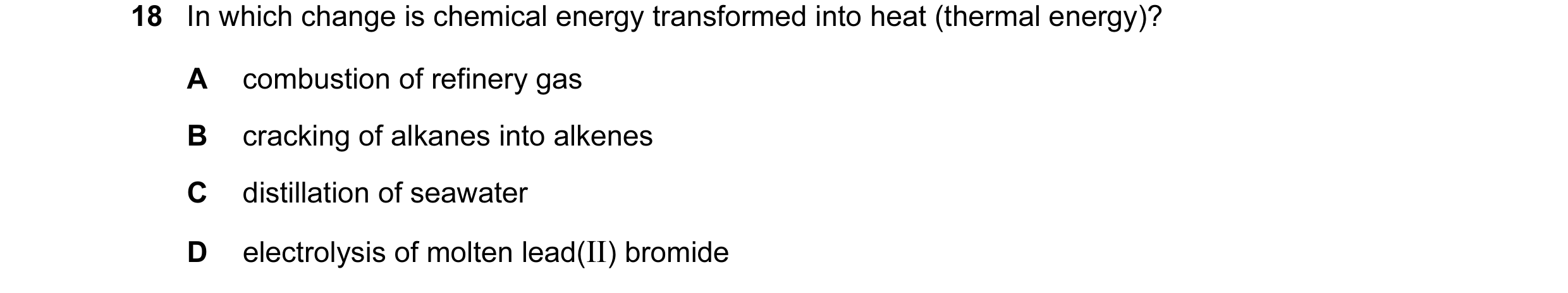 Question 1: In which change is chemical energy transformed into heat (thermal energy)? A combustion of refinery gas B cracking of alkanes into alkenes …