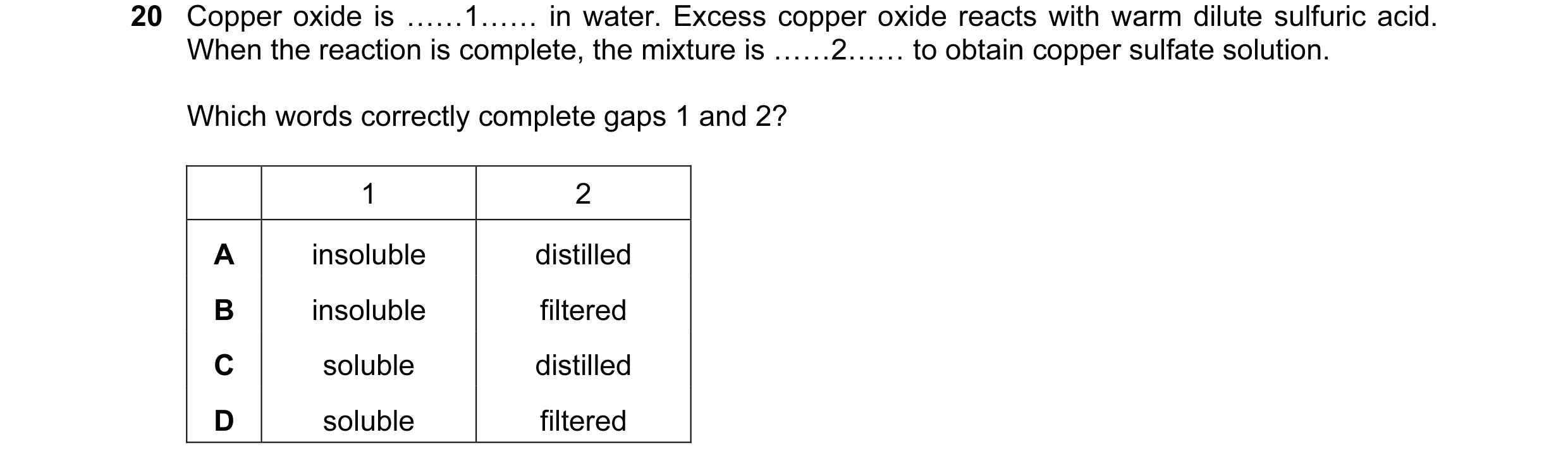 Question 1: Copper oxide is ……1…… in water. Excess copper oxide reacts with warm dilute sulfuric acid. When the reaction is complete, the mixture is ………